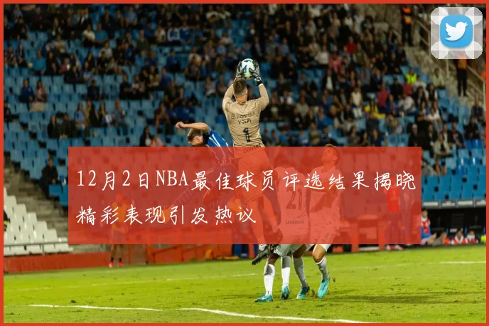 12月2日NBA最佳球员评选结果揭晓精彩表现引发热议