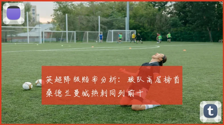 英超降级赔率分析：狼队高居榜首桑德兰曼城热刺同列前十