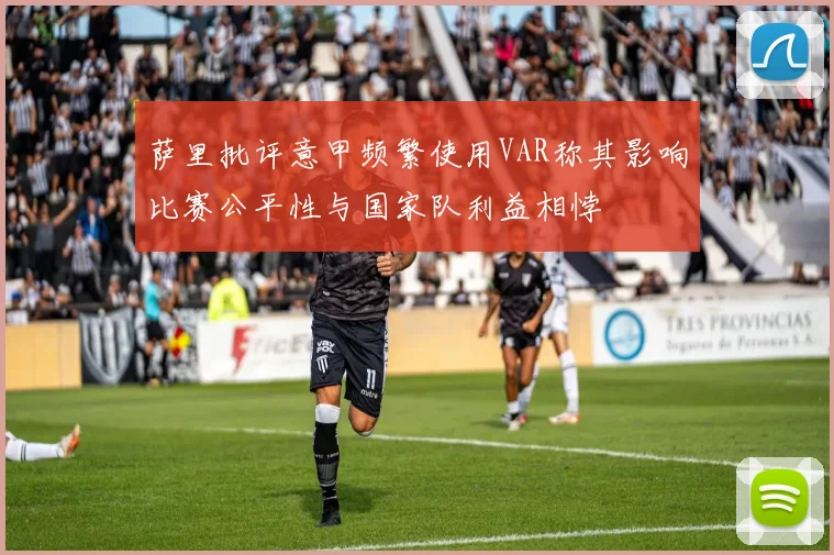 萨里批评意甲频繁使用VAR称其影响比赛公平性与国家队利益相悖