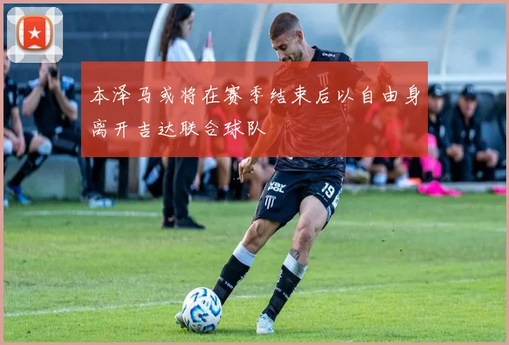 本泽马或将在赛季结束后以自由身离开吉达联合球队