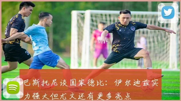 巴斯托尼谈国家德比：伊尔迪兹实力强大但尤文还有更多亮点