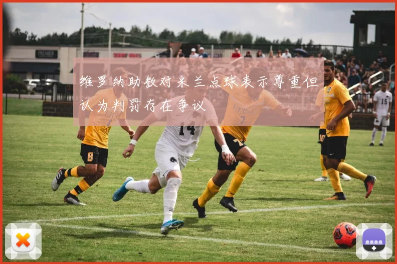 维罗纳助教对米兰点球表示尊重但认为判罚存在争议