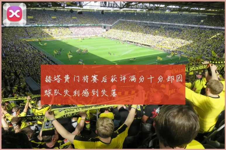 赫塔费门将赛后获评满分十分却因球队失利感到失落