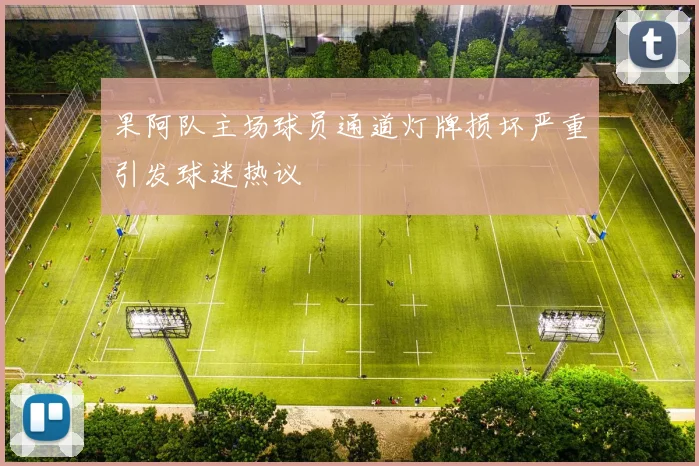 果阿队主场球员通道灯牌损坏严重引发球迷热议