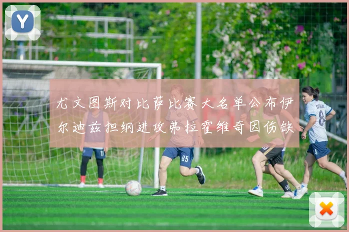 尤文图斯对比萨比赛大名单公布伊尔迪兹担纲进攻弗拉霍维奇因伤缺席