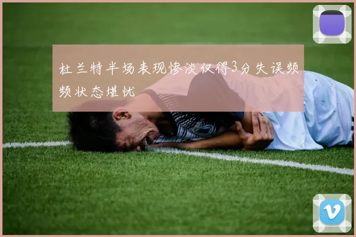 杜兰特半场表现惨淡仅得3分失误频频状态堪忧