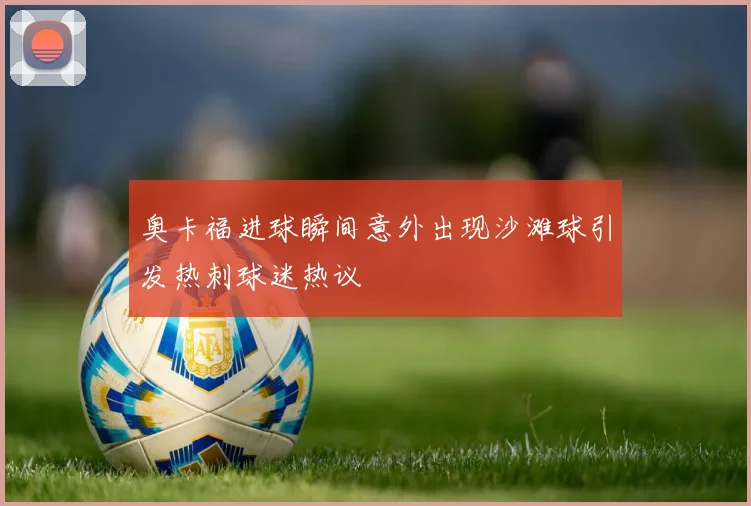 奥卡福进球瞬间意外出现沙滩球引发热刺球迷热议