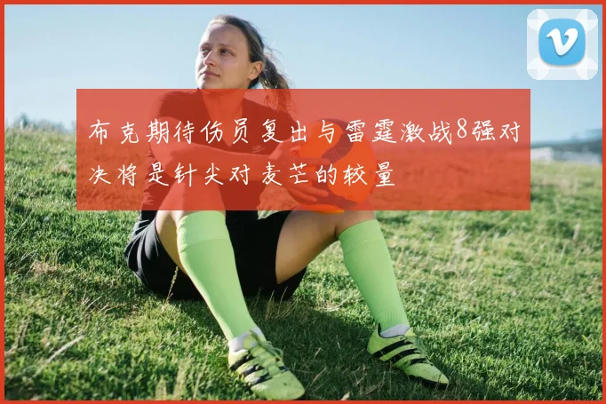 布克期待伤员复出与雷霆激战8强对决将是针尖对麦芒的较量
